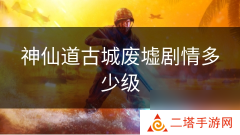 神仙道古城废墟剧情多少级