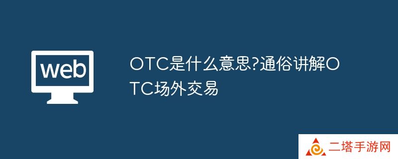OTC是什么意思?通俗讲解OTC场外交易